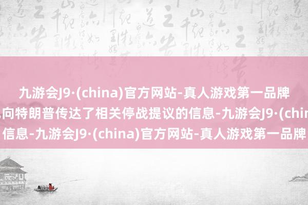 九游会J9·(china)官方网站-真人游戏第一品牌j9九游会官方网站普京已向特朗普传达了相关停战提议的信息-九游会J9·(china)官方网站-真人游戏第一品牌