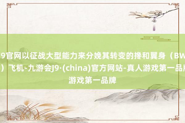J9官网以征战大型能力来分娩其转变的搀和翼身（BWB）飞机-九游会J9·(china)官方网站-真人游戏第一品牌