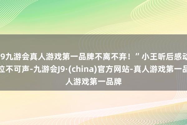 j9九游会真人游戏第一品牌不离不弃！”小王听后感动得泣不可声-九游会J9·(china)官方网站-真人游戏第一品牌