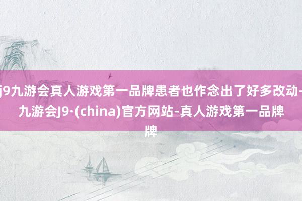 j9九游会真人游戏第一品牌患者也作念出了好多改动-九游会J9·(china)官方网站-真人游戏第一品牌